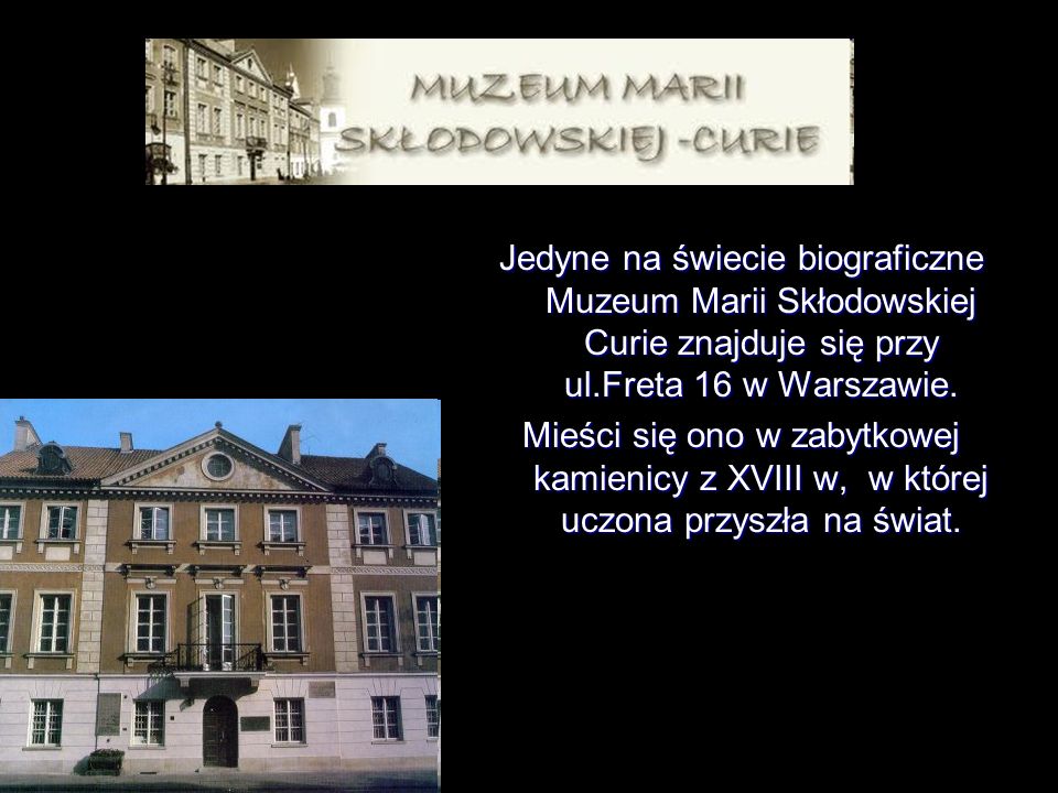 Jedyne na świecie biograficzne Muzeum Marii Skłodowskiej Curie znajduje się przy ul.Freta 16 w Warszawie.