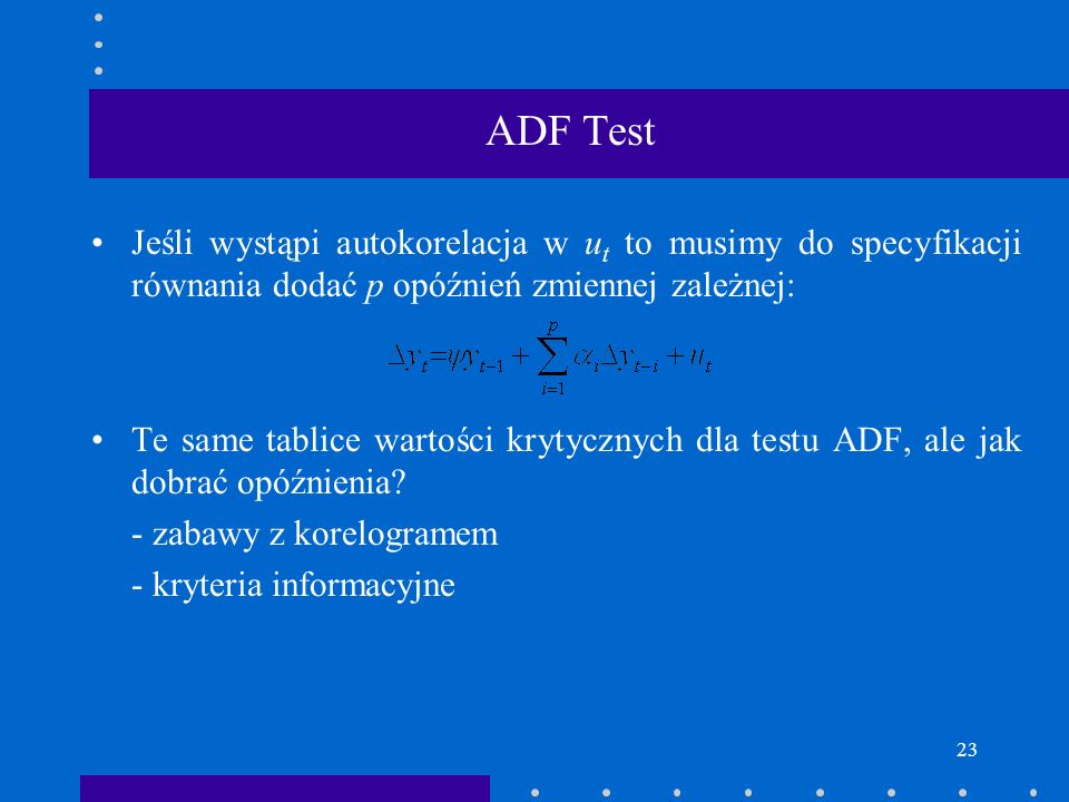ADF Test Jeśli wystąpi autokorelacja w ut to musimy do specyfikacji równania dodać p opóźnień zmiennej zależnej: