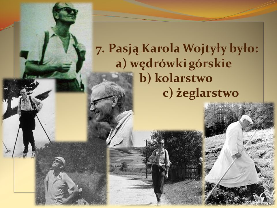 7. Pasją Karola Wojtyły było: a) wędrówki górskie b) kolarstwo c) żeglarstwo