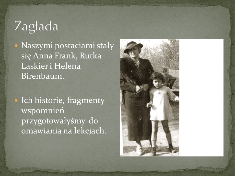 Zagłada Naszymi postaciami stały się Anna Frank, Rutka Laskier i Helena Birenbaum.