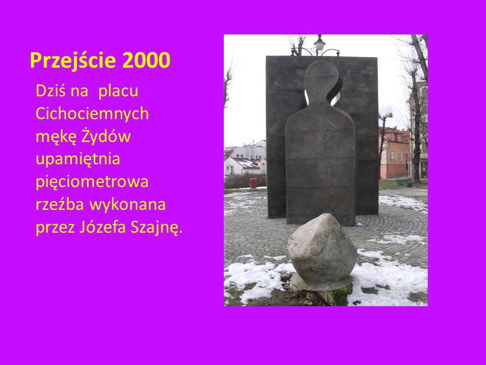 Przejście 2000 Dziś na placu Cichociemnych mękę Żydów upamiętnia pięciometrowa rzeźba wykonana przez Józefa Szajnę.