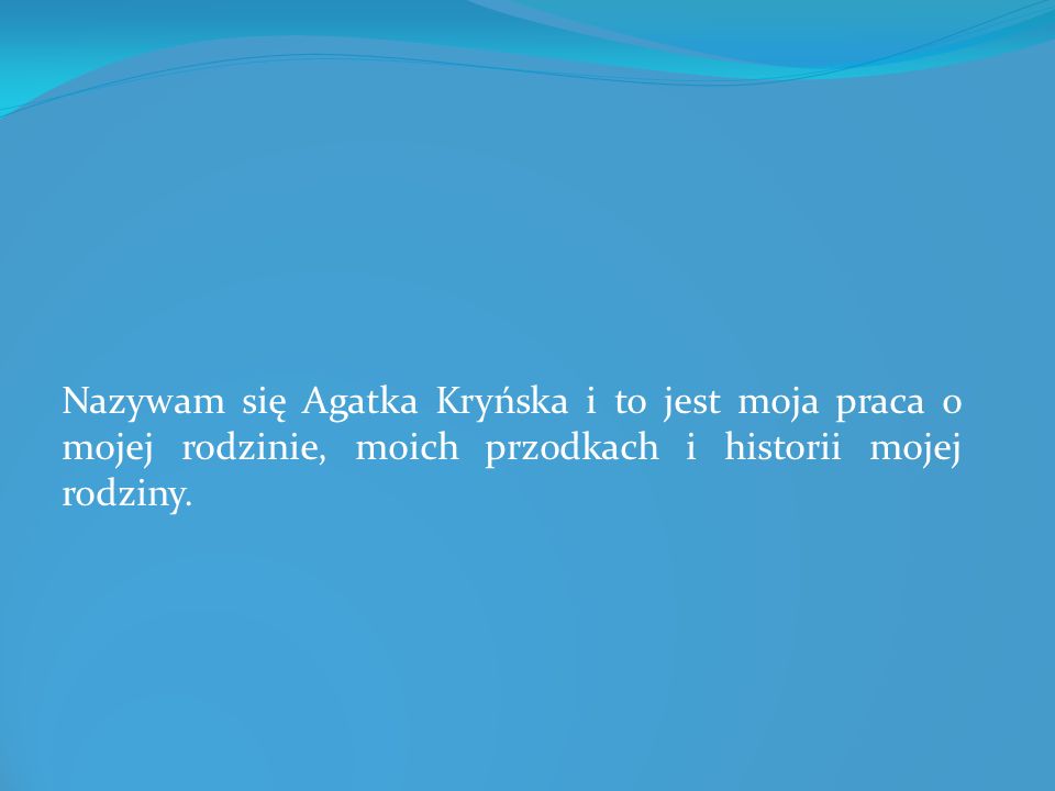 Nazywam się Agatka Kryńska i to jest moja praca o mojej rodzinie, moich przodkach i historii mojej rodziny.