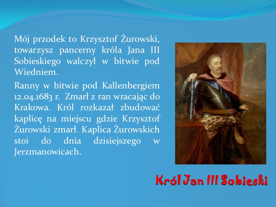 Mój przodek to Krzysztof Żurowski, towarzysz pancerny króla Jana III Sobieskiego walczył w bitwie pod Wiedniem.