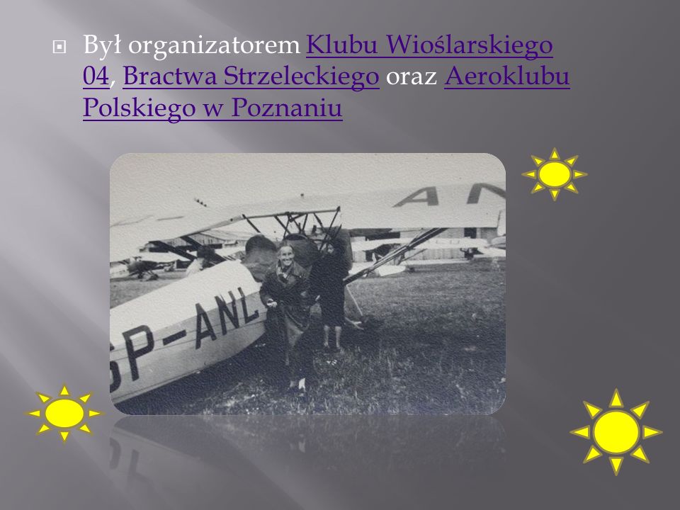 Był organizatorem Klubu Wioślarskiego 04, Bractwa Strzeleckiego oraz Aeroklubu Polskiego w Poznaniu