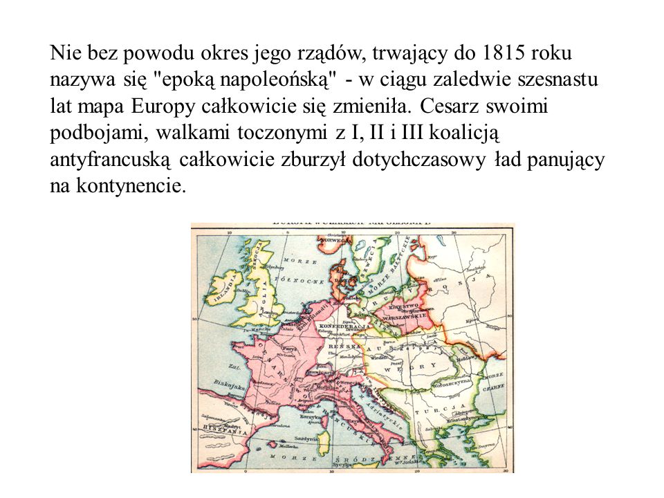Nie bez powodu okres jego rządów, trwający do 1815 roku nazywa się epoką napoleońską - w ciągu zaledwie szesnastu lat mapa Europy całkowicie się zmieniła.