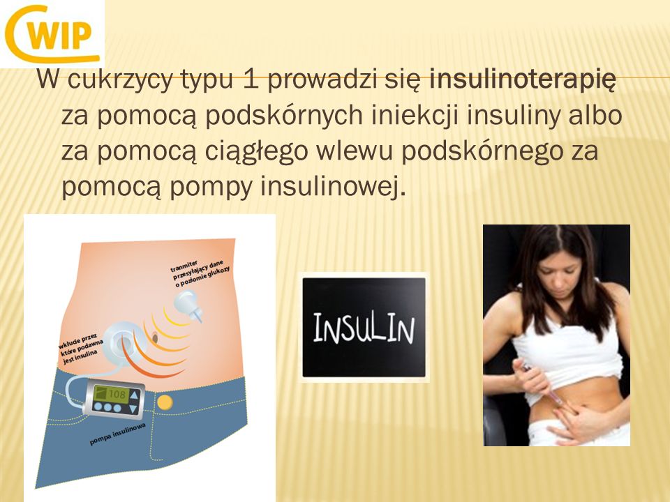 W cukrzycy typu 1 prowadzi się insulinoterapię za pomocą podskórnych iniekcji insuliny albo za pomocą ciągłego wlewu podskórnego za pomocą pompy insulinowej.