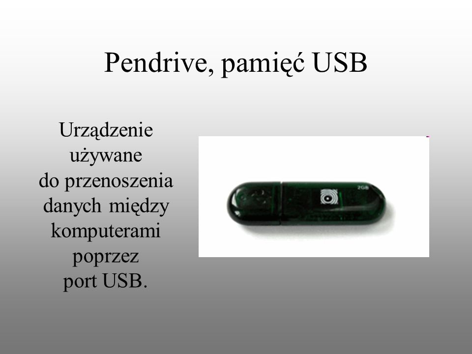 Pendrive, pamięć USB Urządzenie używane do przenoszenia danych między komputerami poprzez port USB.