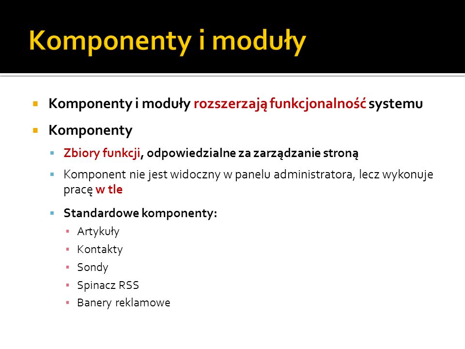 Komponenty i moduły Komponenty i moduły rozszerzają funkcjonalność systemu. Komponenty. Zbiory funkcji, odpowiedzialne za zarządzanie stroną.