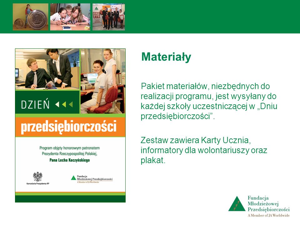Materiały Pakiet materiałów, niezbędnych do realizacji programu, jest wysyłany do każdej szkoły uczestniczącej w „Dniu przedsiębiorczości .