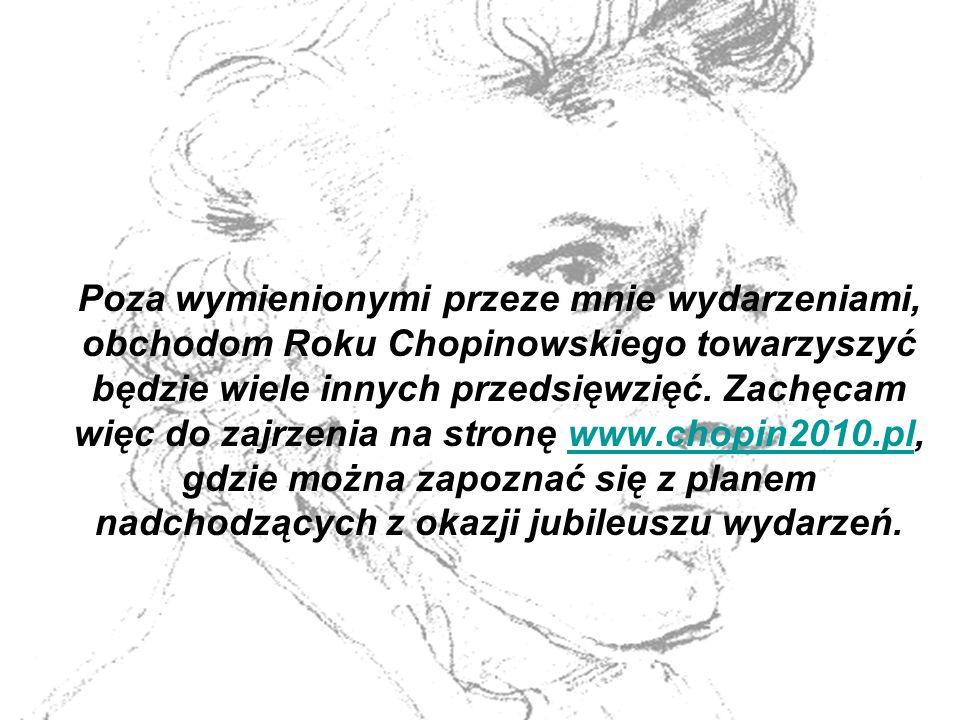 Poza wymienionymi przeze mnie wydarzeniami, obchodom Roku Chopinowskiego towarzyszyć będzie wiele innych przedsięwzięć.