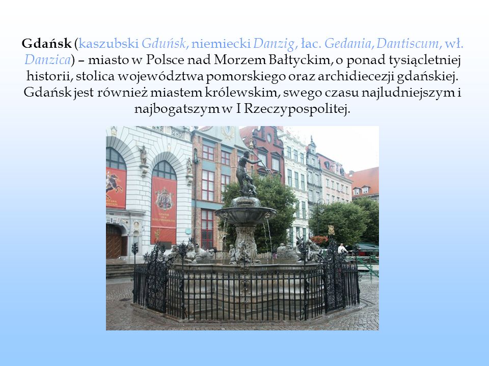 Gdańsk (kaszubski Gduńsk, niemiecki Danzig, łac. Gedania, Dantiscum, wł.