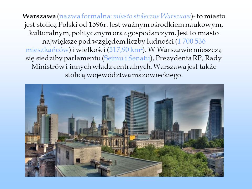 Warszawa (nazwa formalna: miasto stołeczne Warszawa)- to miasto jest stolicą Polski od 1596r.