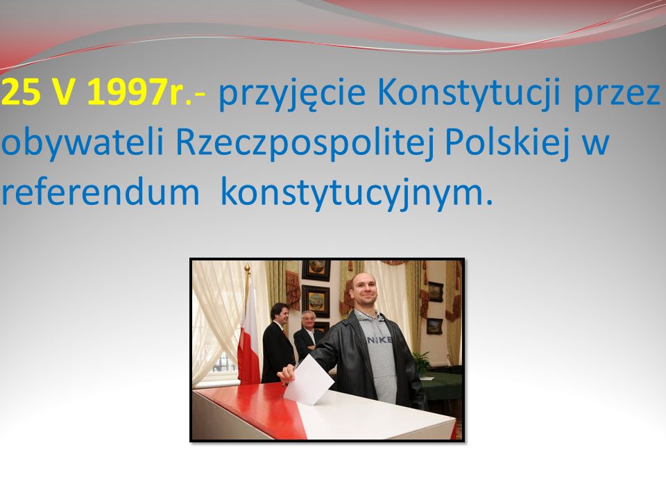 25 V 1997r.- przyjęcie Konstytucji przez obywateli Rzeczpospolitej Polskiej w referendum konstytucyjnym.