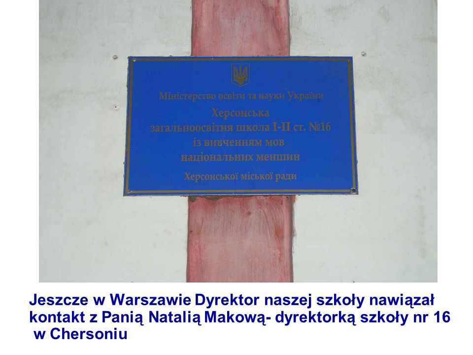 Jeszcze w Warszawie Dyrektor naszej szkoły nawiązał kontakt z Panią Natalią Makową- dyrektorką szkoły nr 16 w Chersoniu