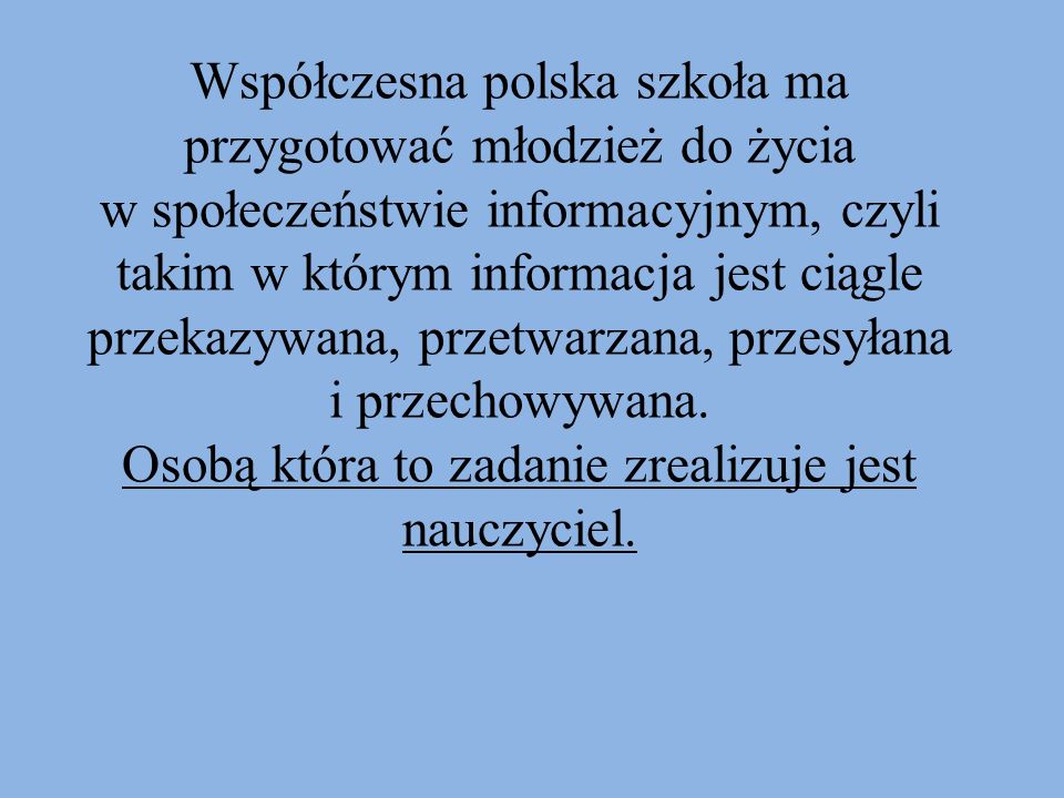 Współczesna polska szkoła ma przygotować młodzież do życia w społeczeństwie informacyjnym, czyli takim w którym informacja jest ciągle przekazywana, przetwarzana, przesyłana i przechowywana.
