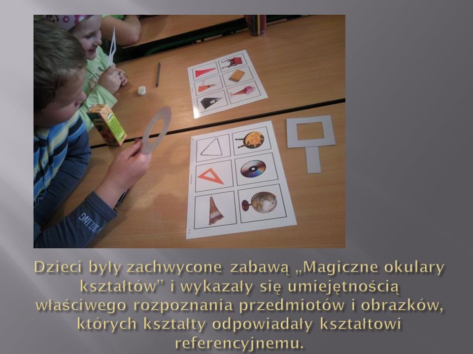 Dzieci były zachwycone zabawą „Magiczne okulary kształtów i wykazały się umiejętnością właściwego rozpoznania przedmiotów i obrazków, których kształty odpowiadały kształtowi referencyjnemu.