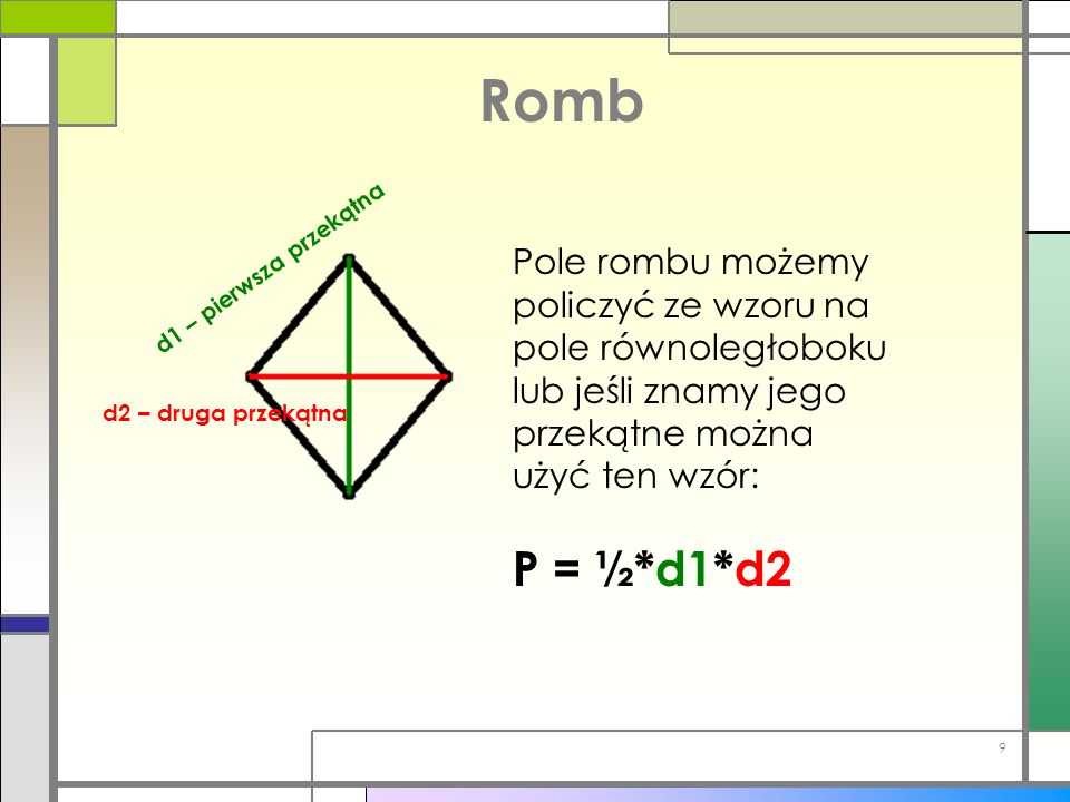 Romb Pole rombu możemy policzyć ze wzoru na pole równoległoboku lub jeśli znamy jego przekątne można użyć ten wzór: