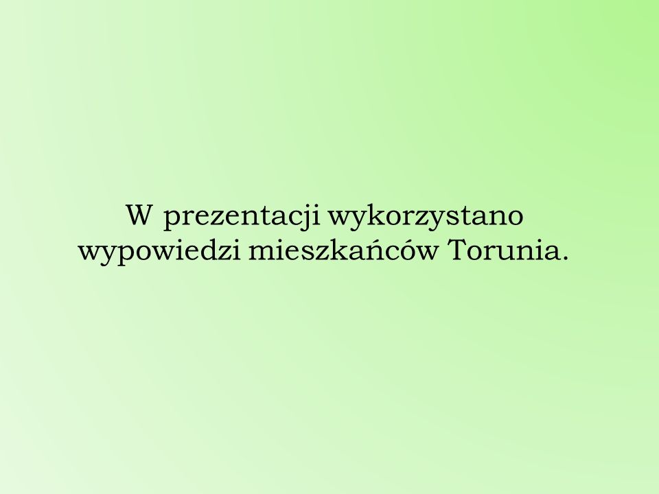 W prezentacji wykorzystano wypowiedzi mieszkańców Torunia.