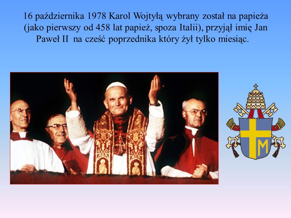 16 października 1978 Karol Wojtyłą wybrany został na papieża (jako pierwszy od 458 lat papież, spoza Italii), przyjął imię Jan Paweł II na cześć poprzednika który żył tylko miesiąc.