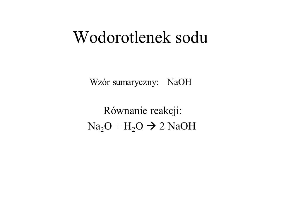 Wodorotlenek sodu Na2O + H2O  2 NaOH Wzór sumaryczny: NaOH