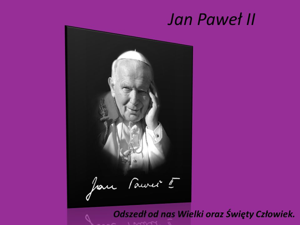 Jan Paweł II Odszedł od nas Wielki oraz Święty Człowiek.