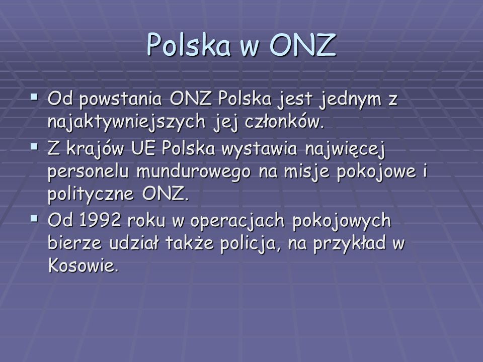 Polska w ONZ Od powstania ONZ Polska jest jednym z najaktywniejszych jej członków.
