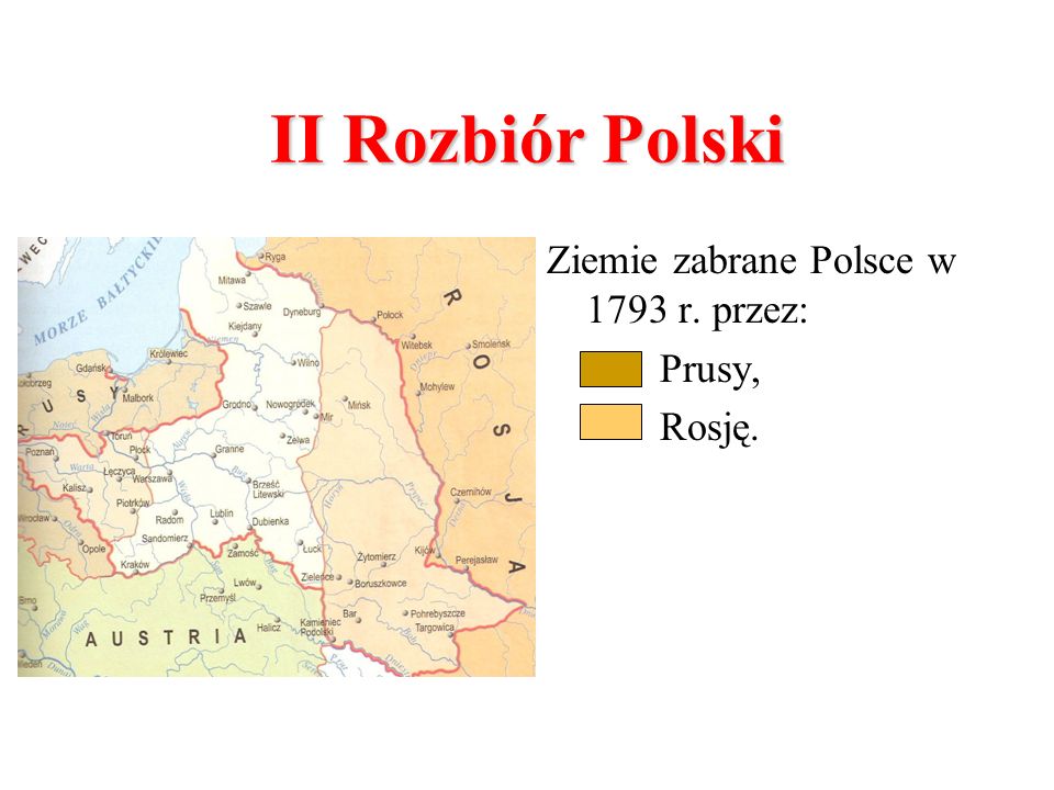 II Rozbiór Polski Ziemie zabrane Polsce w 1793 r. przez: Prusy, Rosję.