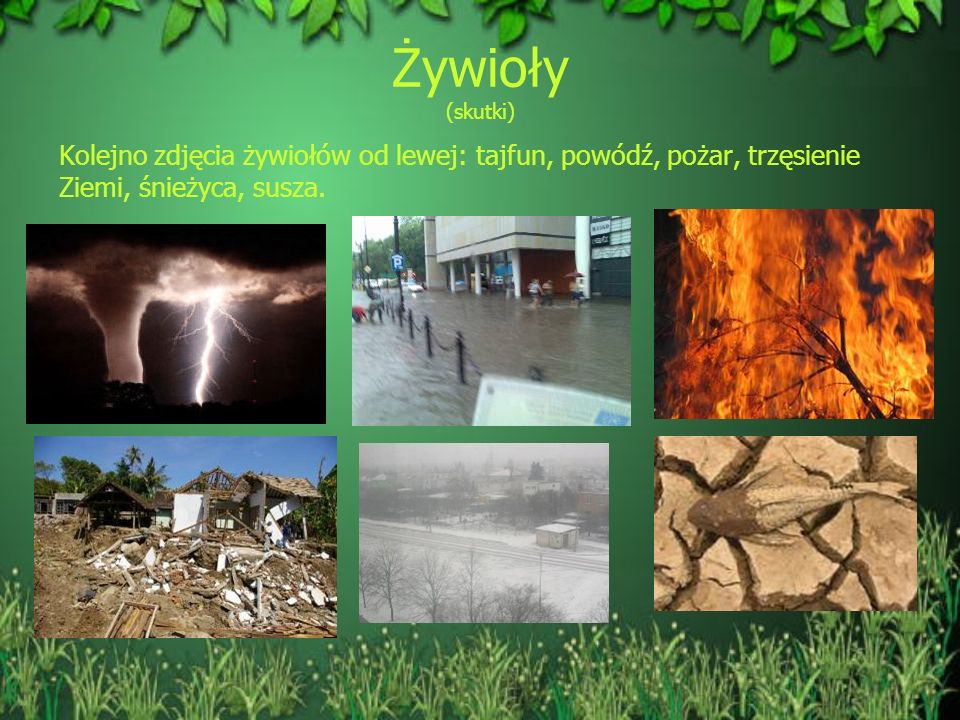 Żywioły (skutki) Kolejno zdjęcia żywiołów od lewej: tajfun, powódź, pożar, trzęsienie Ziemi, śnieżyca, susza.