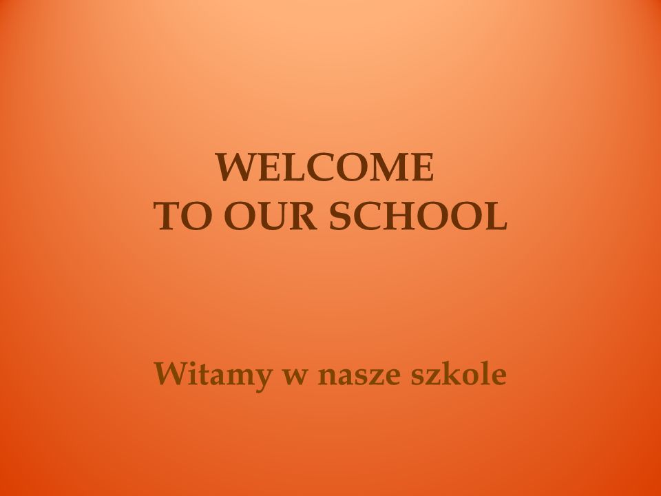 WELCOME TO OUR SCHOOL Witamy w nasze szkole