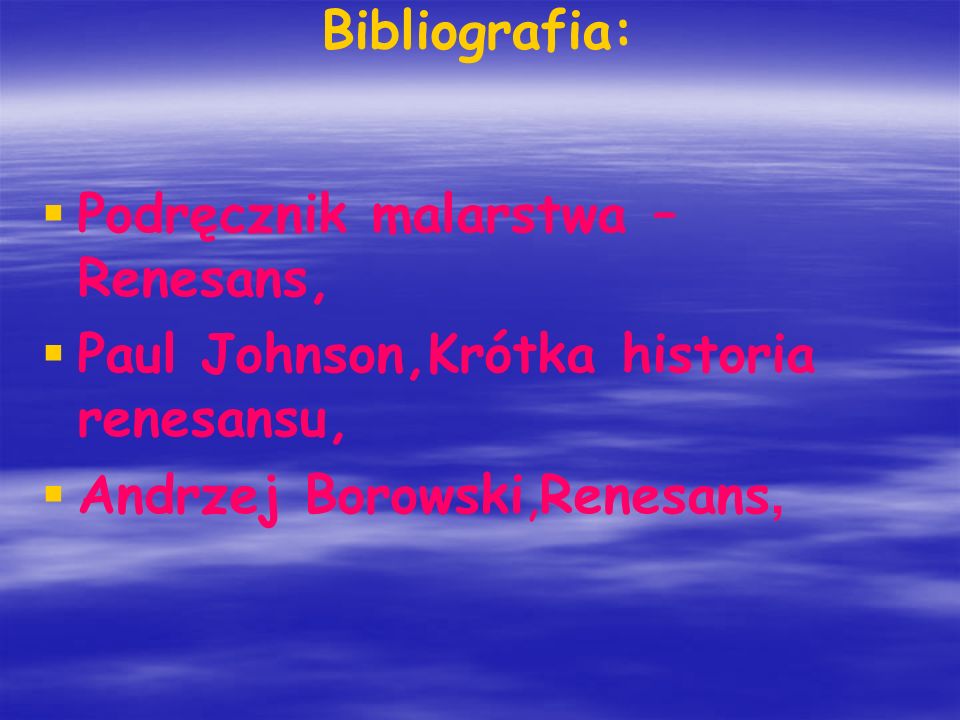 Bibliografia: Podręcznik malarstwa – Renesans, Paul Johnson,Krótka historia renesansu, Andrzej Borowski,Renesans,