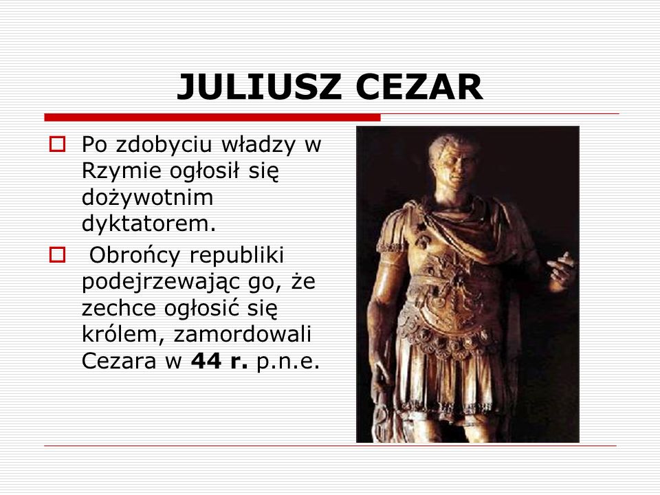 JULIUSZ CEZAR Po zdobyciu władzy w Rzymie ogłosił się dożywotnim dyktatorem.