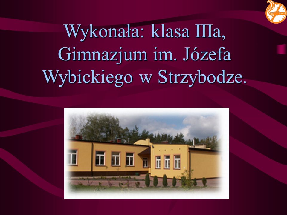 Wykonała: klasa IIIa, Gimnazjum im. Józefa Wybickiego w Strzybodze.
