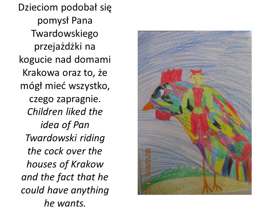 Dzieciom podobał się pomysł Pana Twardowskiego przejażdżki na kogucie nad domami Krakowa oraz to, że mógł mieć wszystko, czego zapragnie.