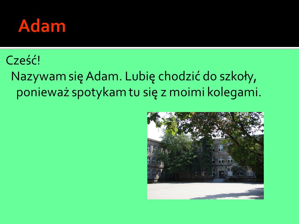 Adam Cześć! Nazywam się Adam. Lubię chodzić do szkoły, ponieważ spotykam tu się z moimi kolegami.