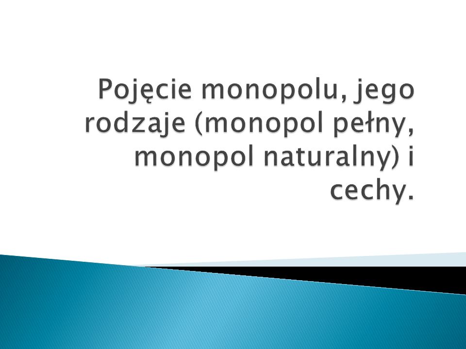 Pojęcie monopolu, jego rodzaje (monopol pełny, monopol naturalny) i cechy.