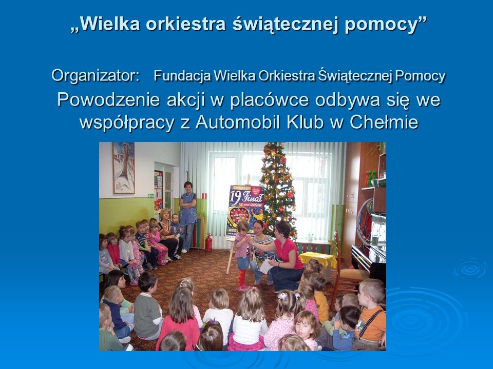 „Wielka orkiestra świątecznej pomocy Organizator: Fundacja Wielka Orkiestra Świątecznej Pomocy Powodzenie akcji w placówce odbywa się we współpracy z Automobil Klub w Chełmie