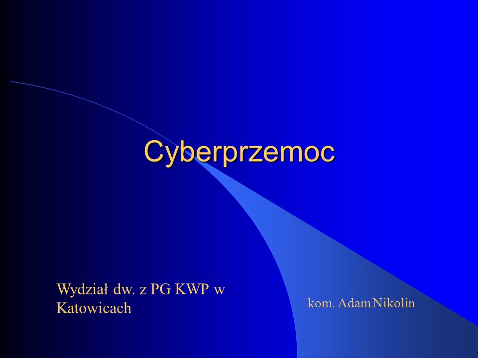 Cyberprzemoc Wydział dw. z PG KWP w Katowicach kom. Adam Nikolin
