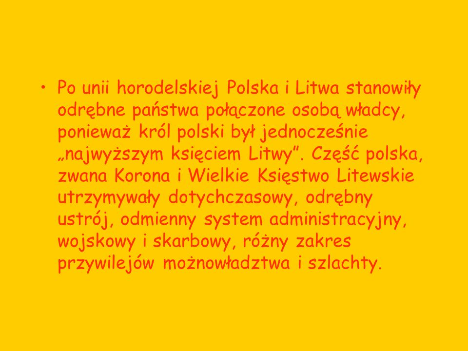 Po unii horodelskiej Polska i Litwa stanowiły odrębne państwa połączone osobą władcy, ponieważ król polski był jednocześnie „najwyższym księciem Litwy .
