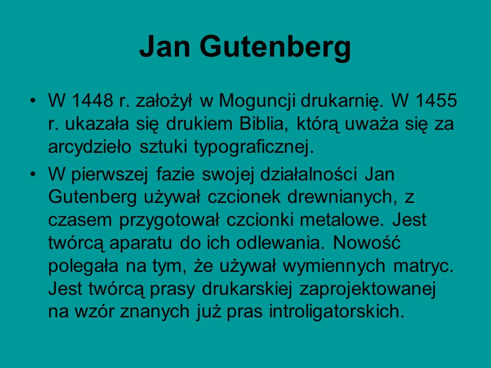 Jan Gutenberg W 1448 r. założył w Moguncji drukarnię. W 1455 r. ukazała się drukiem Biblia, którą uważa się za arcydzieło sztuki typograficznej.
