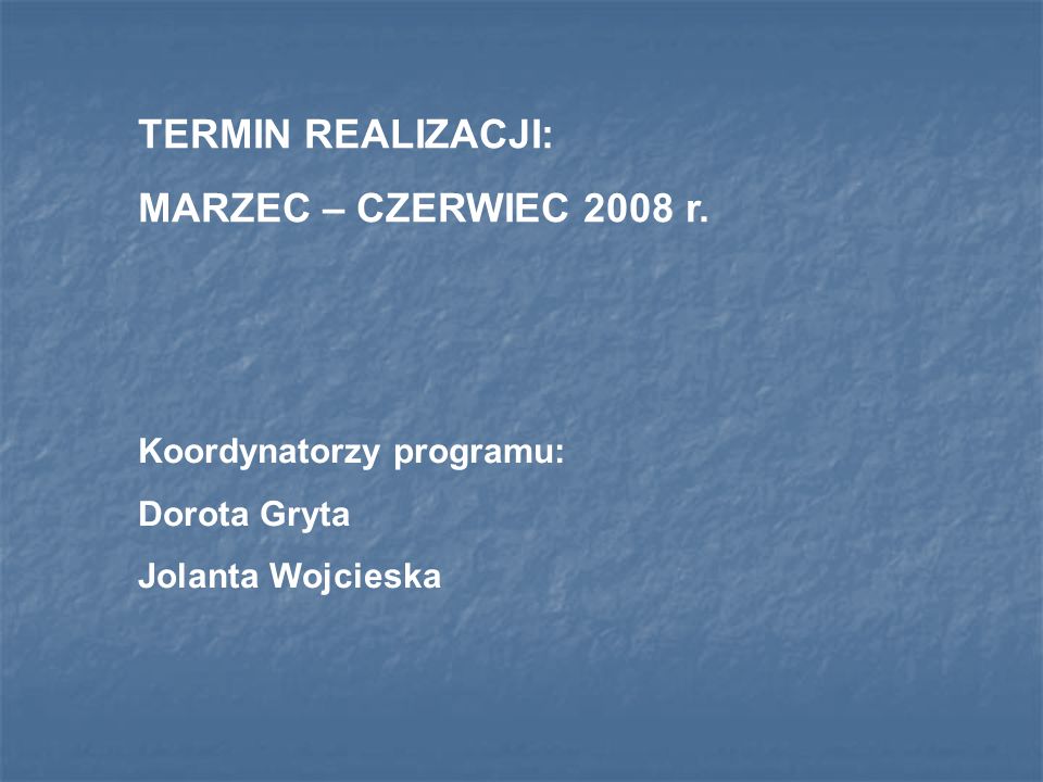TERMIN REALIZACJI: MARZEC – CZERWIEC 2008 r. Koordynatorzy programu: