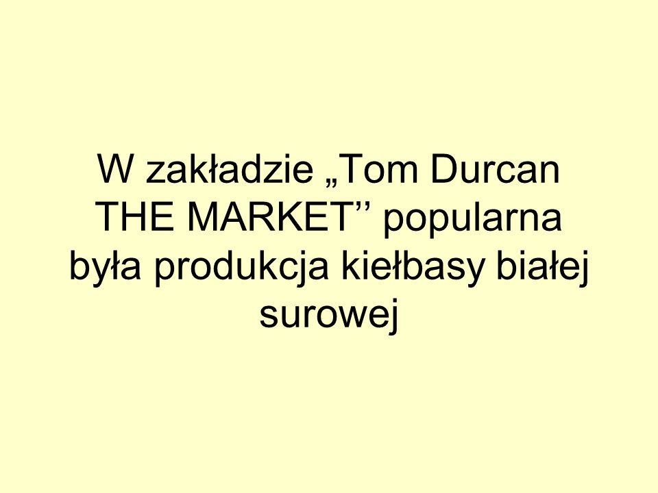 W zakładzie „Tom Durcan THE MARKET’’ popularna była produkcja kiełbasy białej surowej