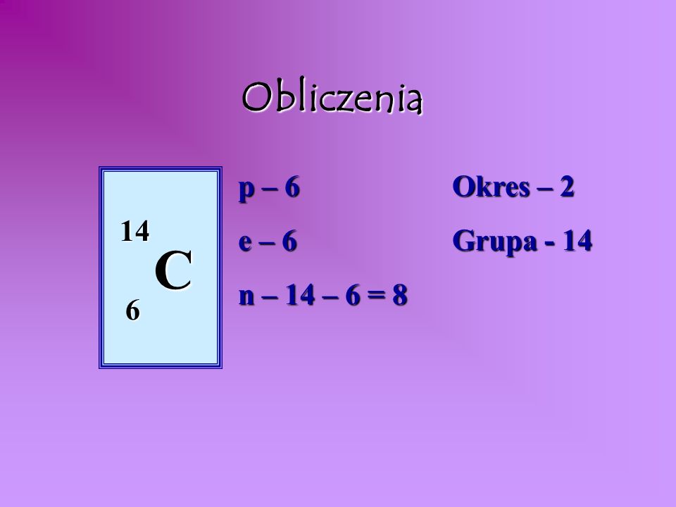 Obliczenia p – 6 e – 6 n – 14 – 6 = 8 Okres – 2 Grupa C 6