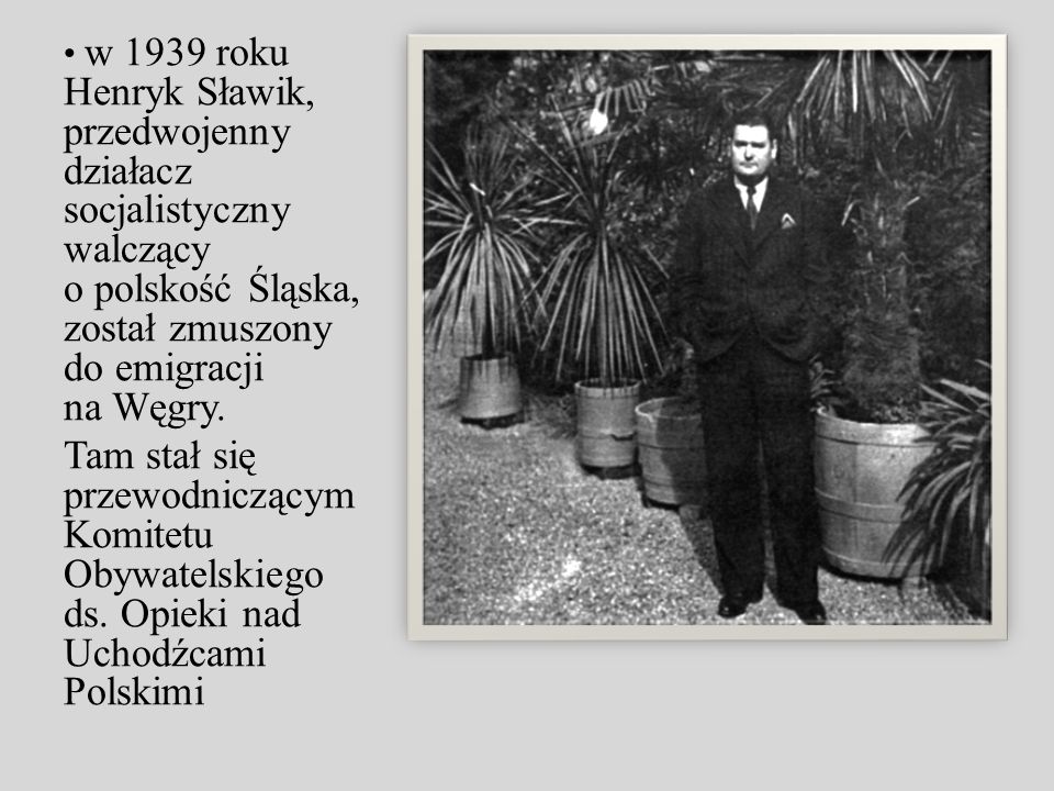 w 1939 roku Henryk Sławik, przedwojenny działacz socjalistyczny walczący o polskość Śląska, został zmuszony do emigracji na Węgry.