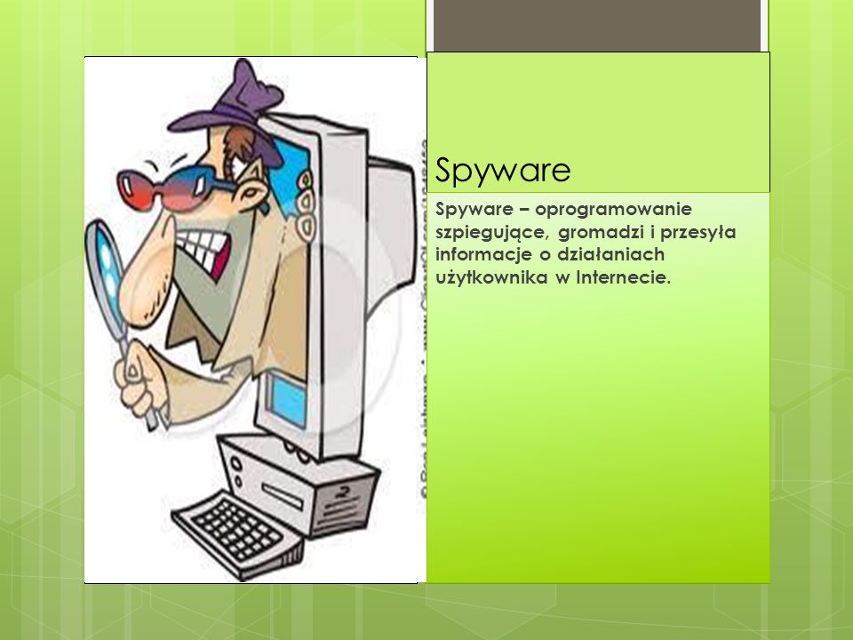 Spyware Spyware – oprogramowanie szpiegujące, gromadzi i przesyła informacje o działaniach użytkownika w Internecie.