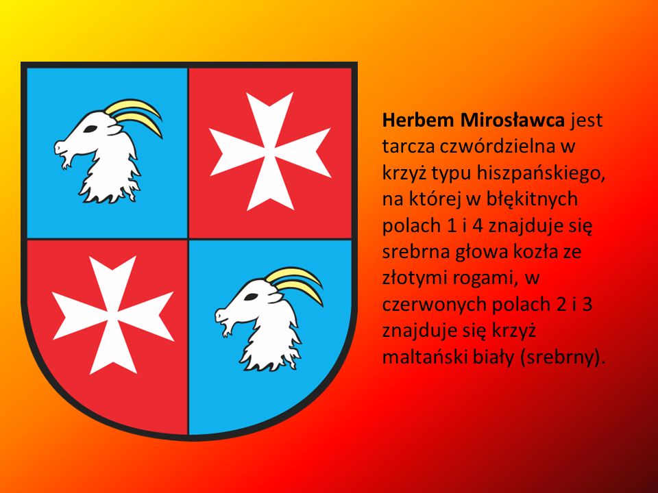 Herbem Mirosławca jest tarcza czwórdzielna w krzyż typu hiszpańskiego, na której w błękitnych polach 1 i 4 znajduje się srebrna głowa kozła ze złotymi rogami, w czerwonych polach 2 i 3 znajduje się krzyż maltański biały (srebrny).