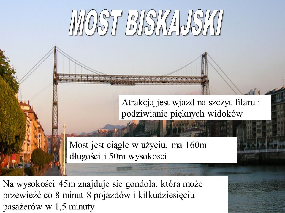 MOST BISKAJSKI Atrakcją jest wjazd na szczyt filaru i podziwianie pięknych widoków. Most jest ciągle w użyciu, ma 160m długości i 50m wysokości.