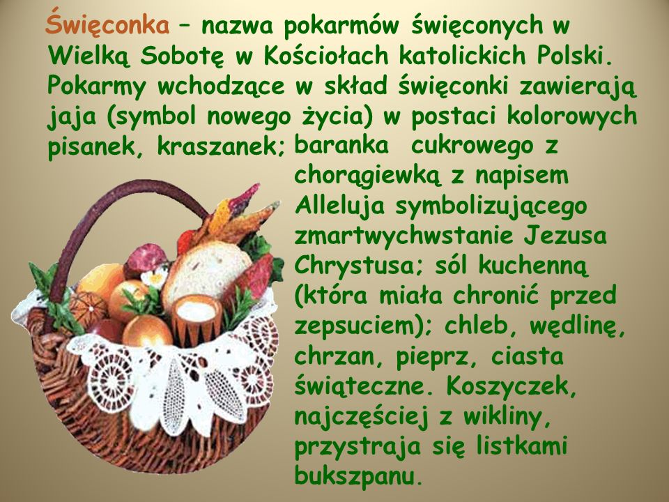 Święconka – nazwa pokarmów święconych w Wielką Sobotę w Kościołach katolickich Polski. Pokarmy wchodzące w skład święconki zawierają jaja (symbol nowego życia) w postaci kolorowych pisanek, kraszanek;