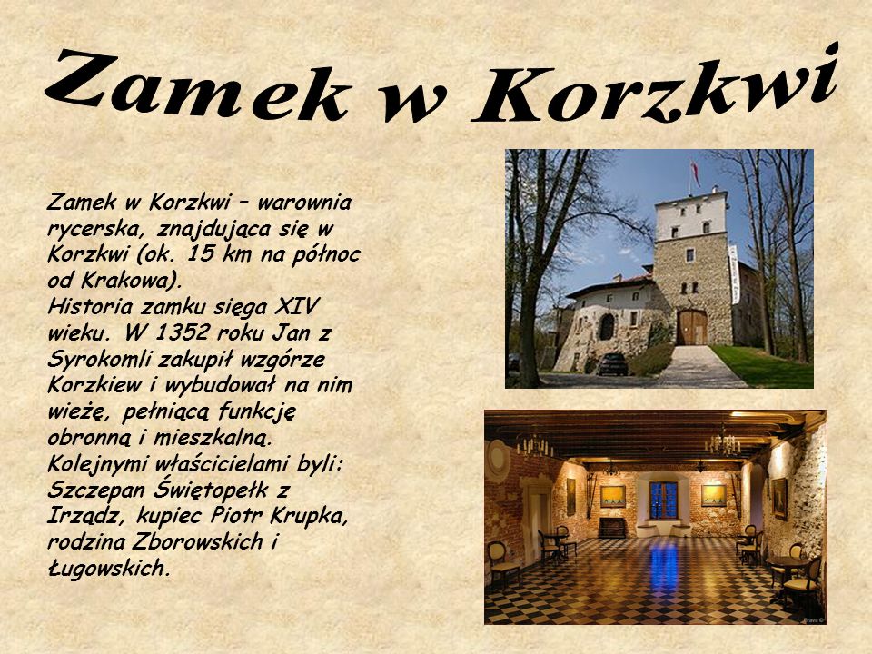 Zamek w Korzkwi Zamek w Korzkwi – warownia rycerska, znajdująca się w Korzkwi (ok. 15 km na północ od Krakowa).