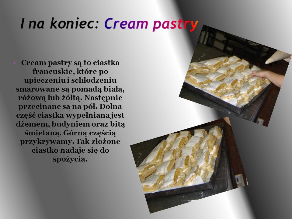 Cream pastry są to ciastka francuskie, które po upieczeniu i schłodzeniu smarowane są pomadą białą, różową lub żółtą.