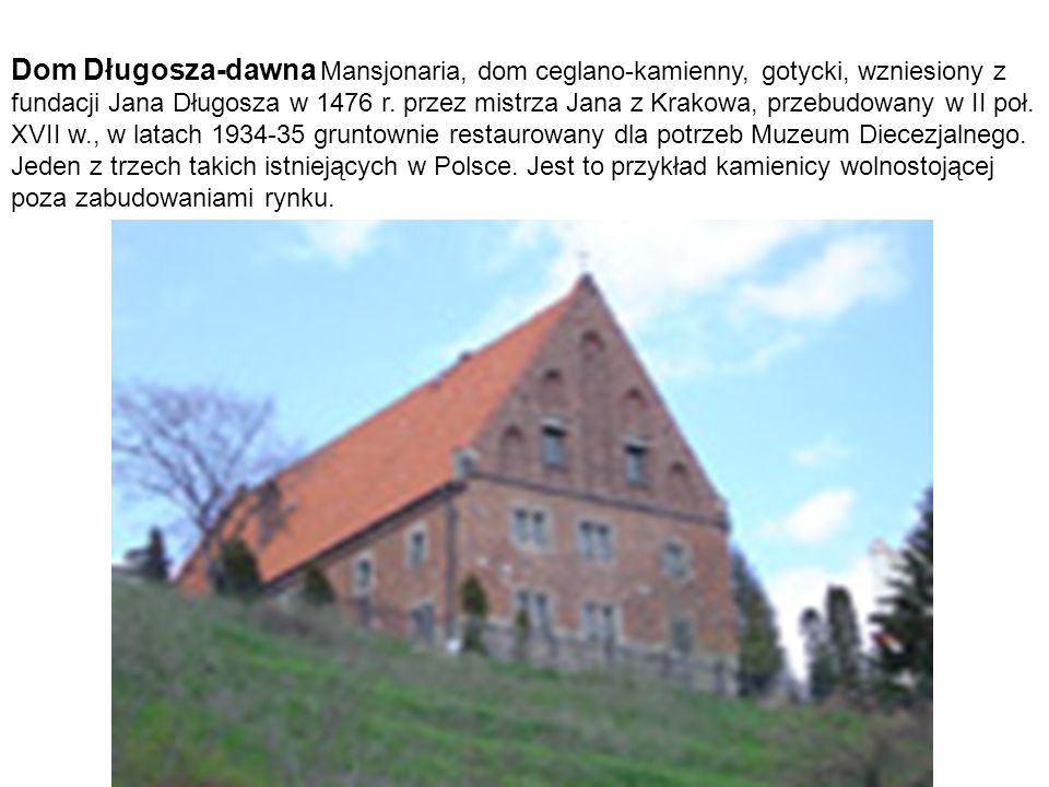 Dom Długosza-dawna Mansjonaria, dom ceglano-kamienny, gotycki, wzniesiony z fundacji Jana Długosza w 1476 r.